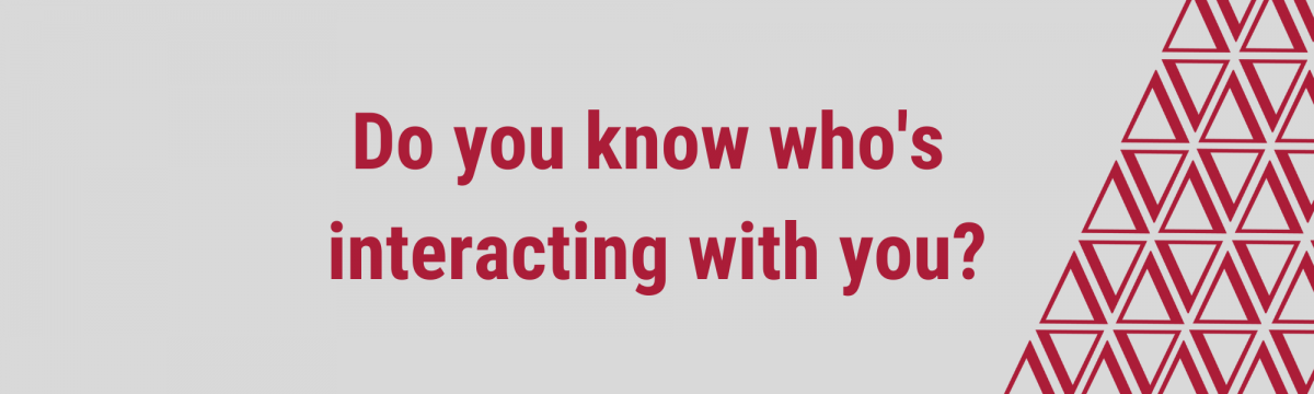 Do you know who's interacting with you? 